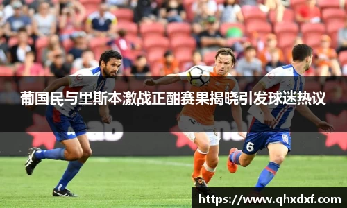 葡国民与里斯本激战正酣赛果揭晓引发球迷热议